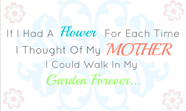 mothers day quote if I had a flower for each time I thought of my mother I could walk in my garden forever